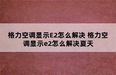 格力空调显示E2怎么解决 格力空调显示e2怎么解决夏天